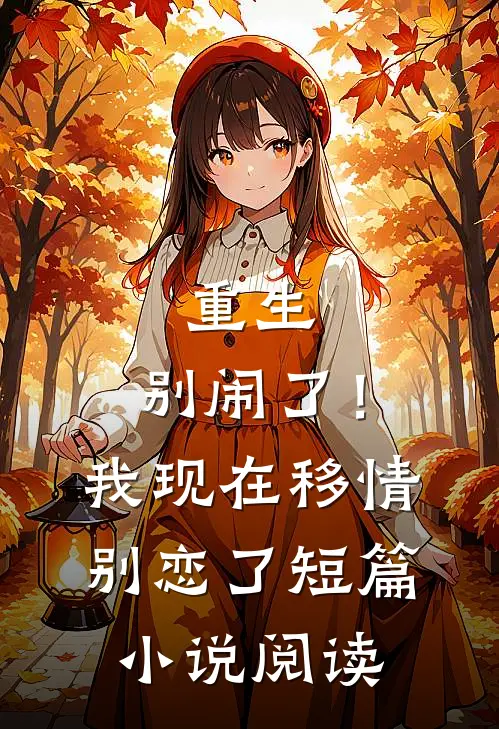 重生：别闹了！我现在移情别恋了短篇小说阅读