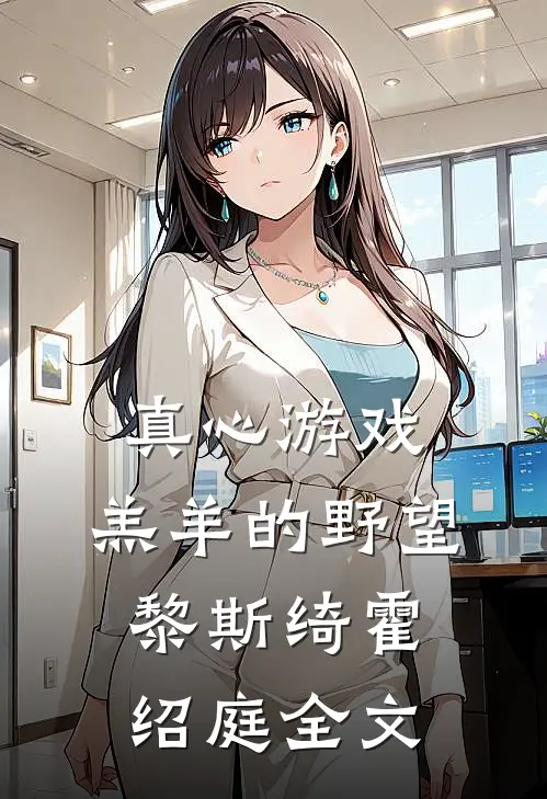 真心游戏：羔羊的野望黎斯绮霍绍庭全文