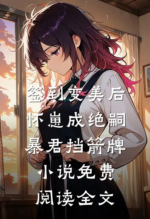 签到变美后怀崽成绝嗣暴君挡箭牌小说免费阅读全文