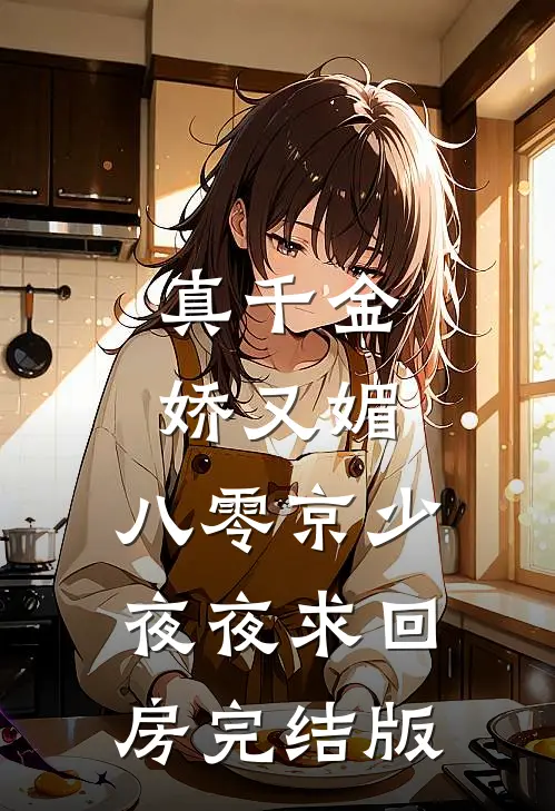 真千金娇又媚，八零京少夜夜求回房完结版