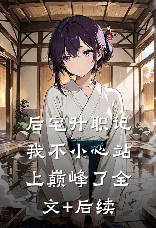 后宅升职记，我不小心站上巅峰了全文+后续