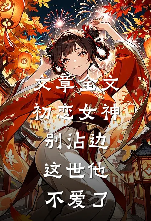 文章全文初恋女神别沾边，这世他不爱了