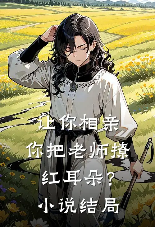 让你相亲，你把老师撩红耳朵？小说结局