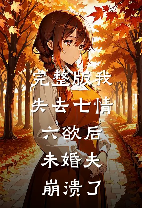 完整版我失去七情六欲后，未婚夫崩溃了
