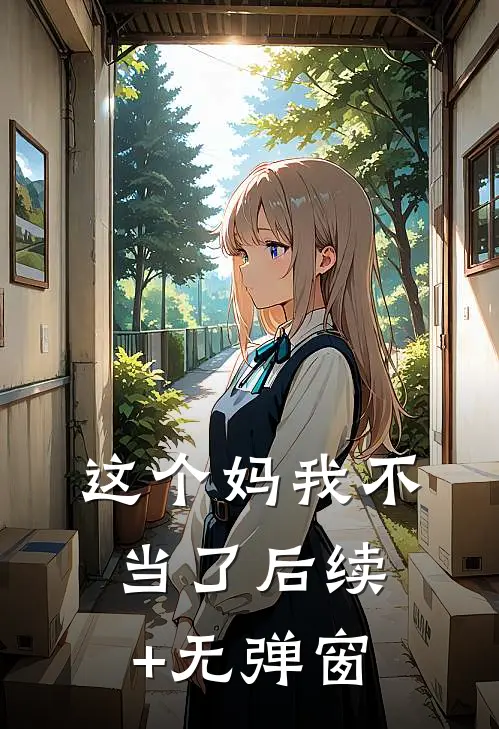 这个妈我不当了后续+无弹窗