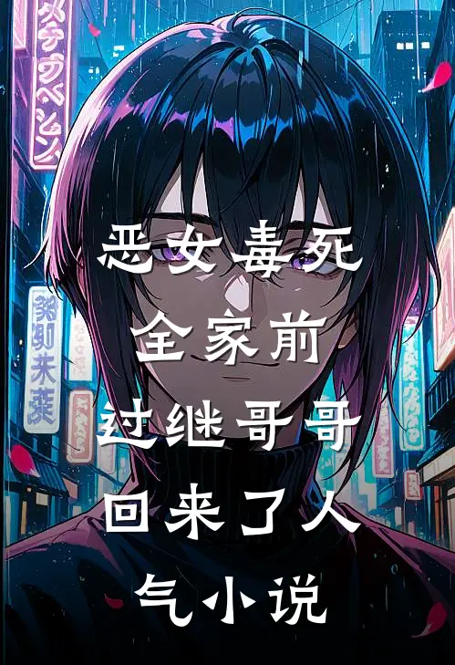 恶女毒死全家前，过继哥哥回来了人气小说