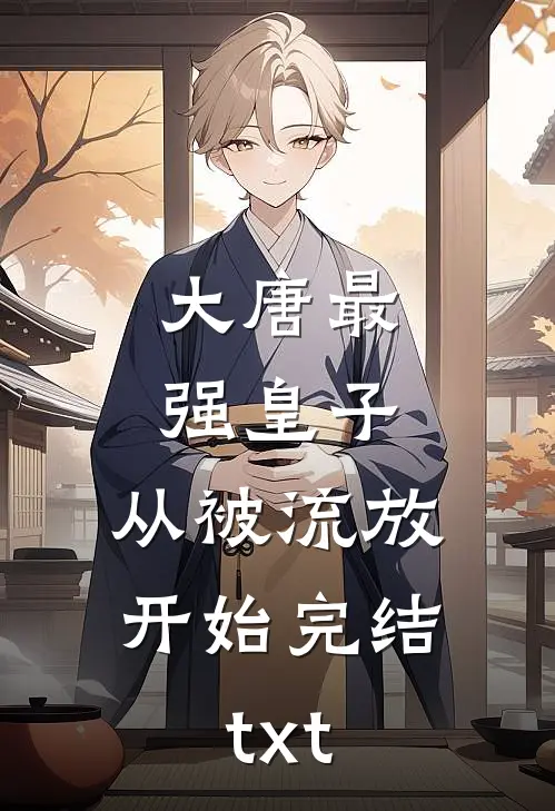 大唐最强皇子：从被流放开始完结txt
