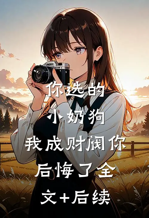 你选的小奶狗，我成财阀你后悔了全文+后续