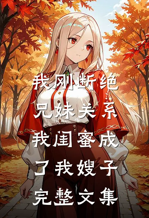 我刚断绝兄妹关系，我闺蜜成了我嫂子完整文集