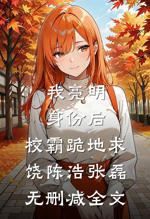 我亮明身份后，校霸跪地求饶陈浩张磊无删减全文