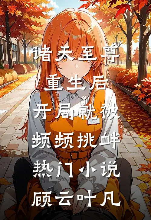 诸天至尊重生后，开局就被频频挑衅热门小说顾云叶凡