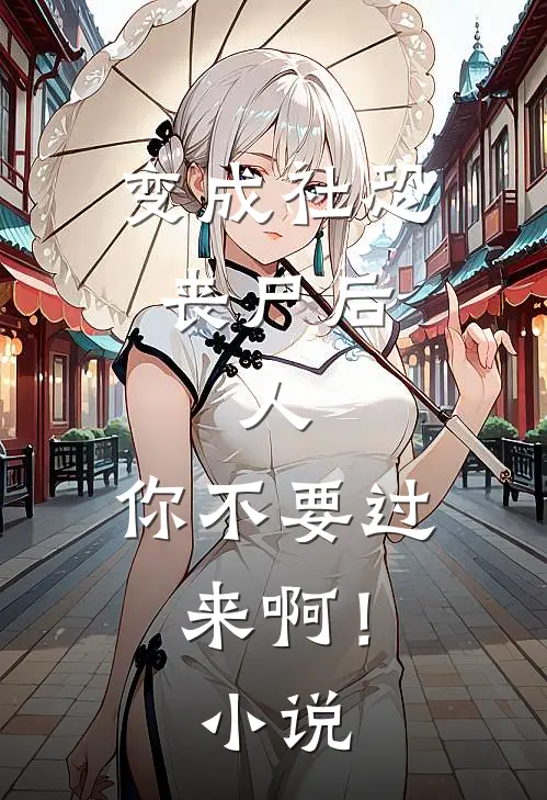 变成社恐丧尸后：人，你不要过来啊！小说