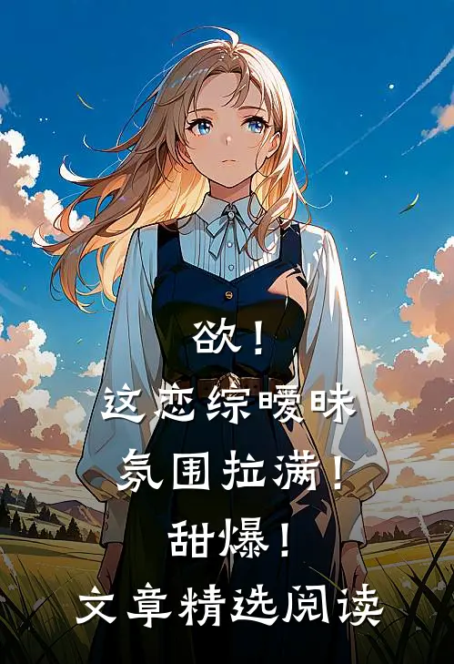 欲！这恋综暧昧氛围拉满！甜爆！文章精选阅读
