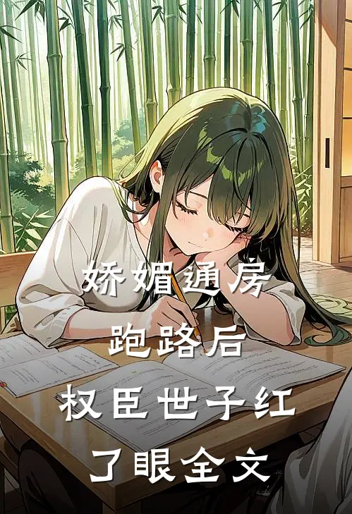 娇媚通房跑路后，权臣世子红了眼全文