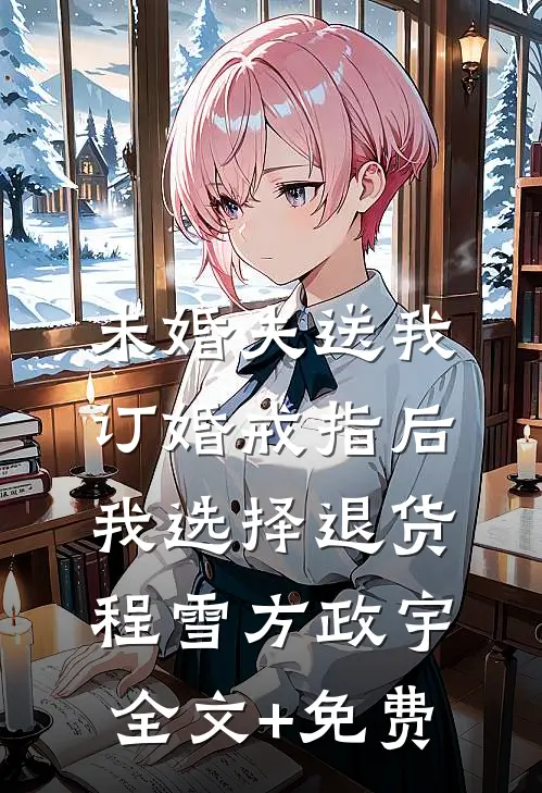 未婚夫送我订婚戒指后，我选择退货程雪方政宇全文+免费