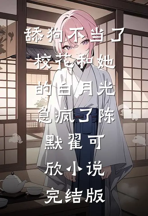 舔狗不当了，校花和她的白月光急疯了陈默翟可欣小说完结版