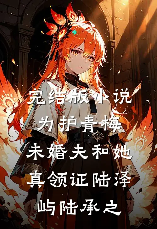 完结版小说为护青梅，未婚夫和她真领证陆泽屿陆承之