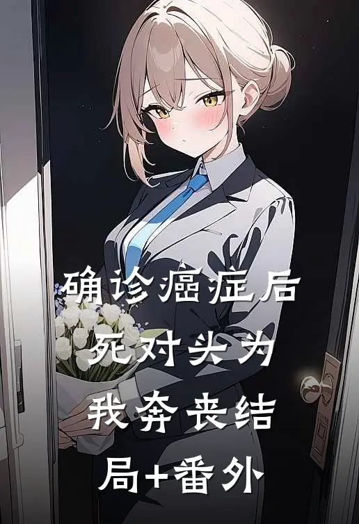 确诊癌症后，死对头为我奔丧结局+番外