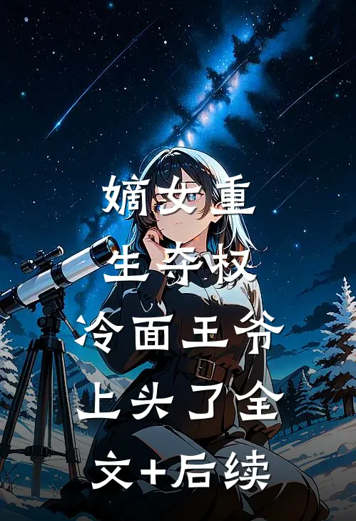 嫡女重生夺权，冷面王爷上头了全文+后续