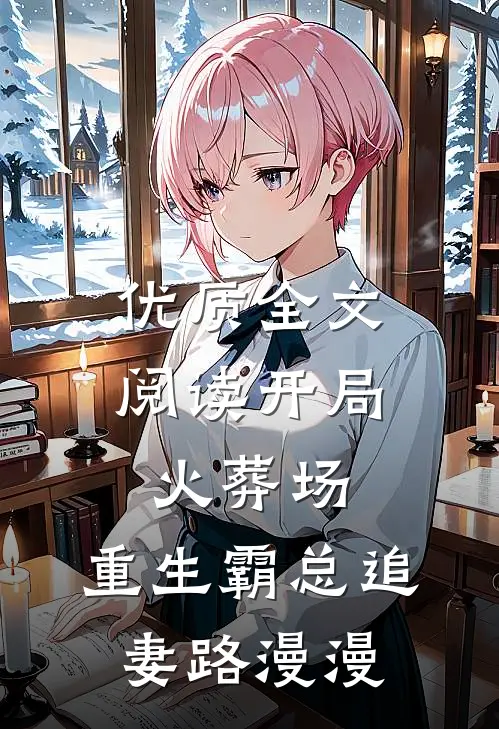 优质全文阅读开局火葬场，重生霸总追妻路漫漫