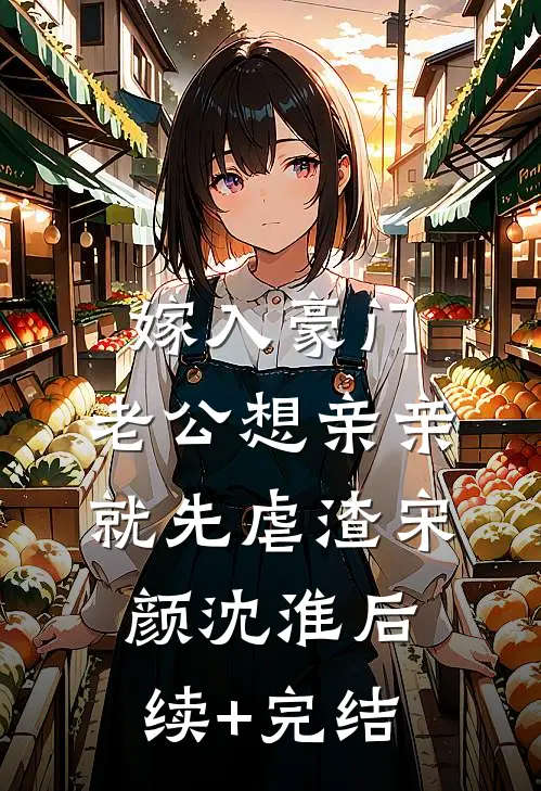 嫁入豪门，老公想亲亲就先虐渣宋颜沈淮后续+完结