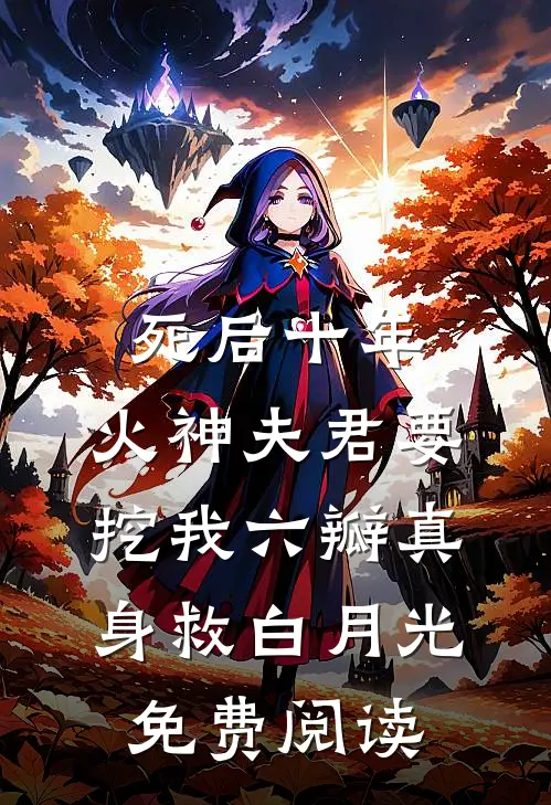 死后十年，火神夫君要挖我六瓣真身救白月光免费阅读