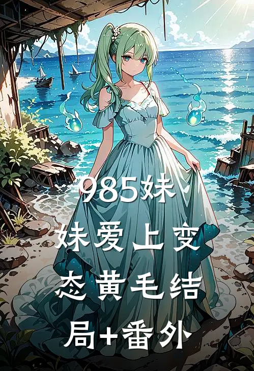 985妹妹爱上变态黄毛结局+番外