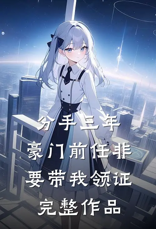 分手三年，豪门前任非要带我领证完整作品