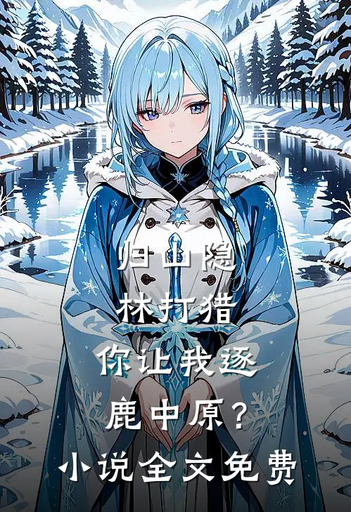归山隐林打猎，你让我逐鹿中原？小说全文免费