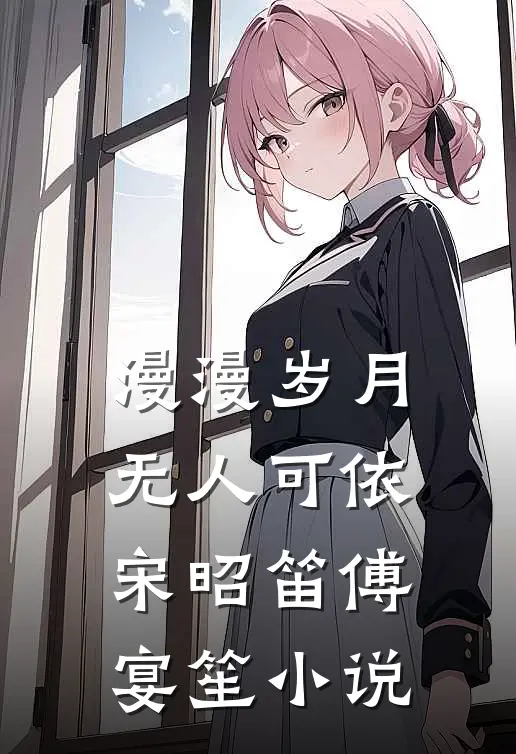 漫漫岁月无人可依宋昭笛傅宴笙小说