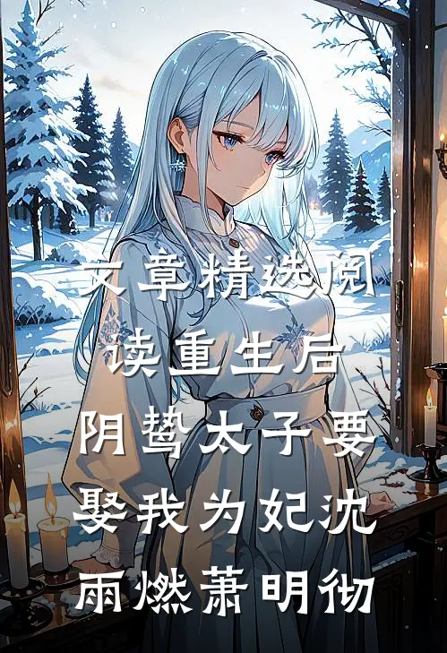 文章精选阅读重生后,阴鸷太子要娶我为妃沈雨燃萧明彻