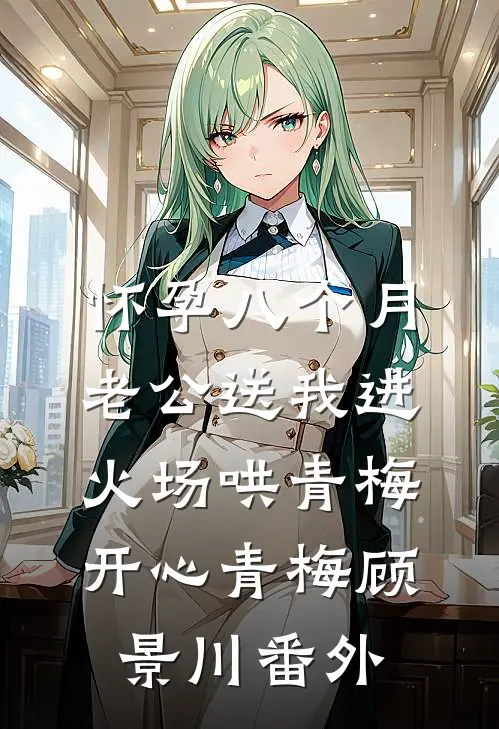 怀孕八个月，老公送我进火场哄青梅开心青梅顾景川 番外