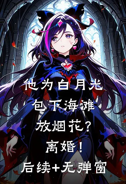 他为白月光包下海滩放烟花？离婚！后续+无弹窗