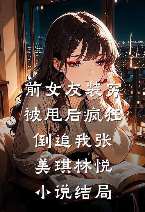 前女友装穷被甩后疯狂倒追我张美琪林悦小说结局