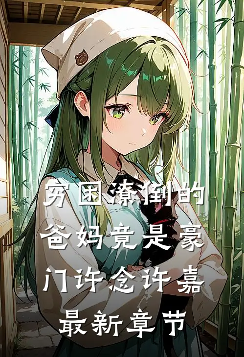 穷困潦倒的爸妈竟是豪门许念许嘉最新章节
