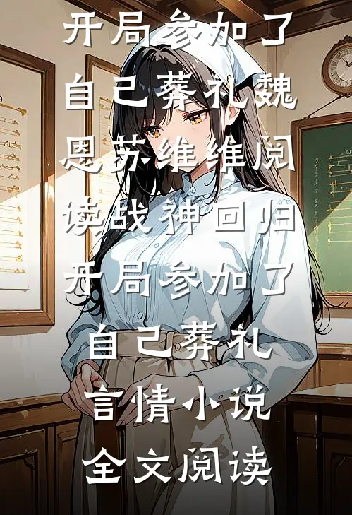 战神回归，开局参加了自己葬礼魏恩苏维维阅读_战神回归，开局参加了自己葬礼言情小说全文阅读