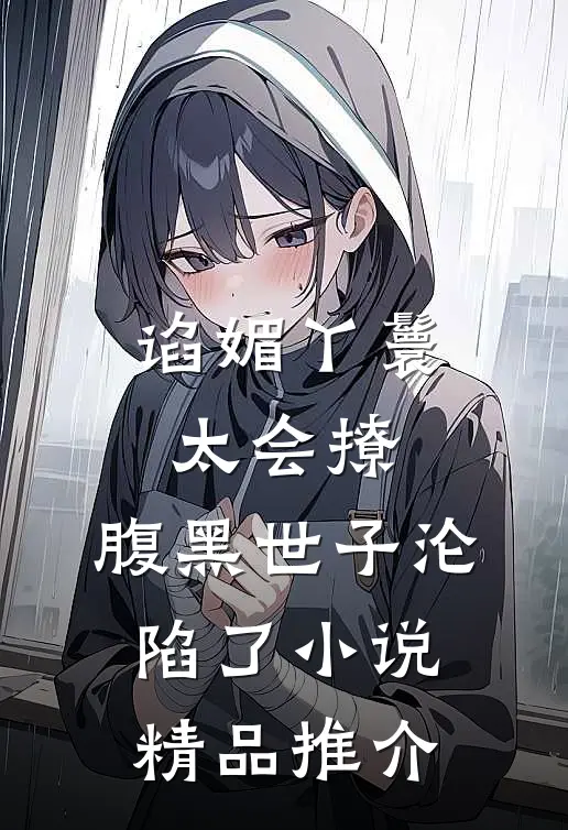 谄媚丫鬟太会撩,腹黑世子沦陷了小说精品推介