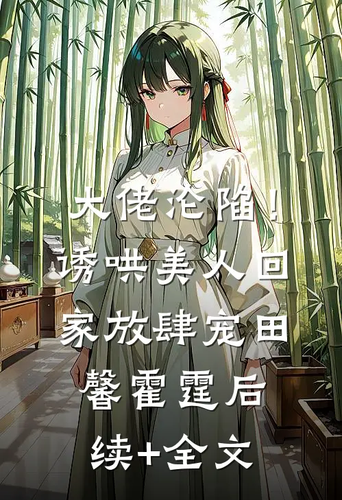 大佬沦陷！诱哄美人回家放肆宠田馨霍霆后续+全文