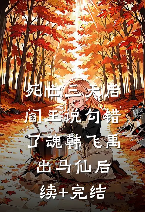 死亡三天后，阎王说勾错了魂韩飞禹出马仙后续+完结