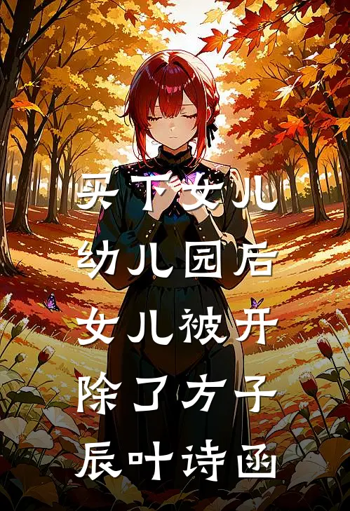 买下女儿幼儿园后，女儿被开除了(方子辰叶诗函)