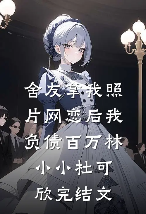 舍友拿我照片网恋后我负债百万林小小杜可欣完结文