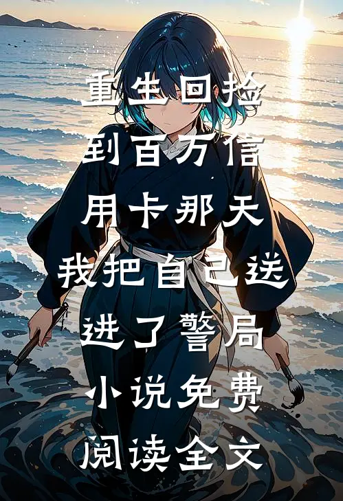 重生回捡到百万信用卡那天，我把自己送进了警局小说免费阅读全文