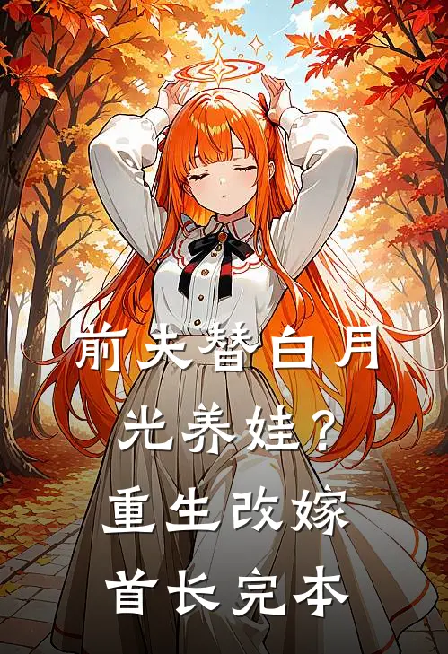 前夫替白月光养娃？重生改嫁首长完本