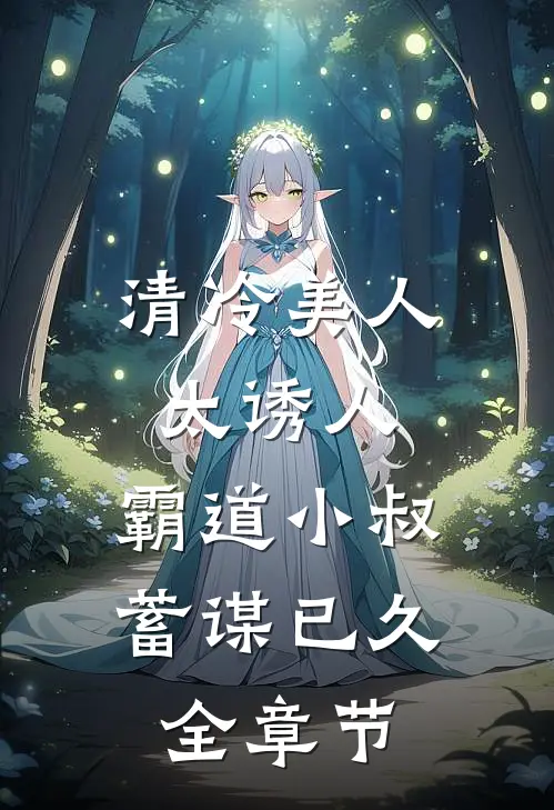 清冷美人太诱人，霸道小叔蓄谋已久全章节