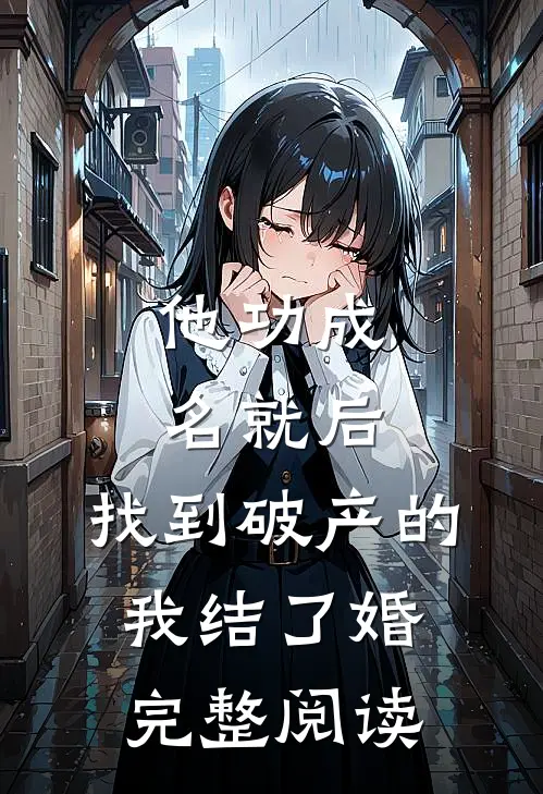 他功成名就后，找到破产的我结了婚完整阅读