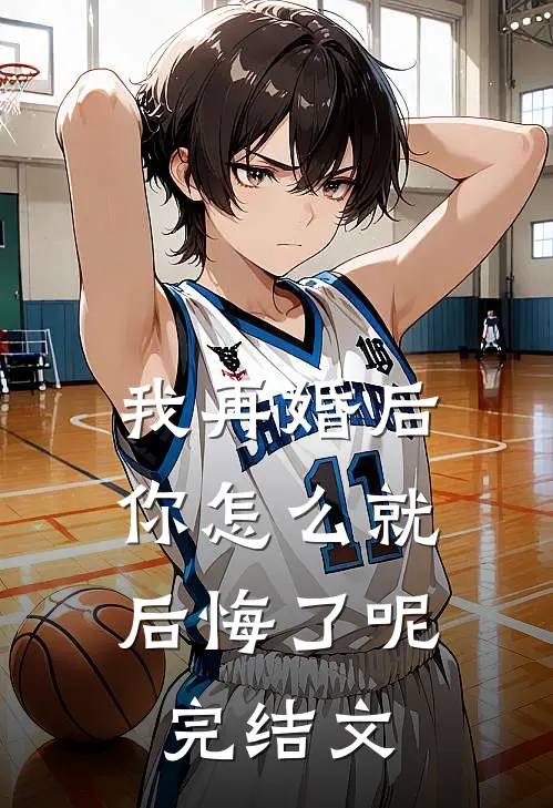 我再婚后，你怎么就后悔了呢完结文