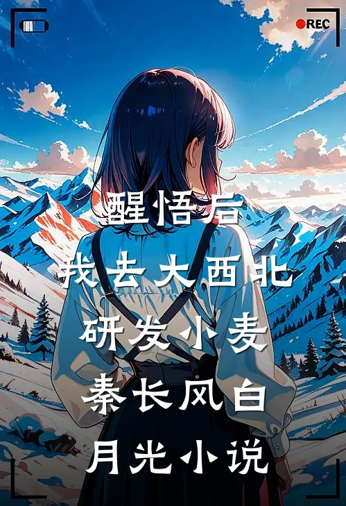 醒悟后，我去大西北研发小麦秦长风白月光小说