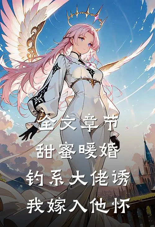 全文章节甜蜜暖婚：钓系大佬诱我嫁入他怀