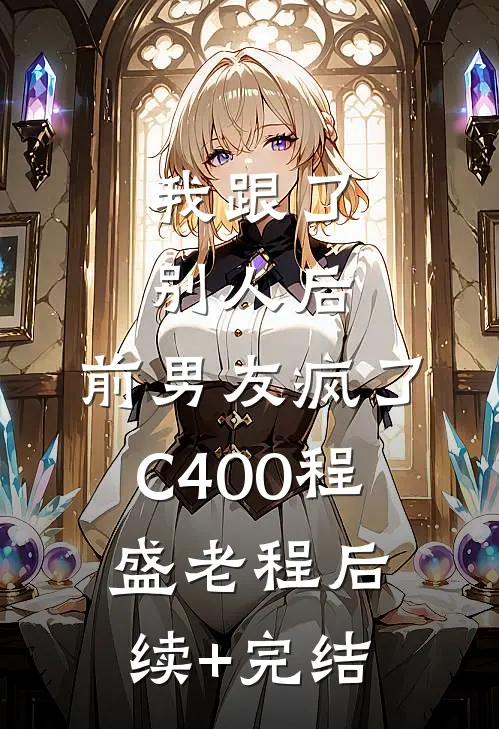 我跟了别人后，前男友疯了C400程盛老程后续+完结
