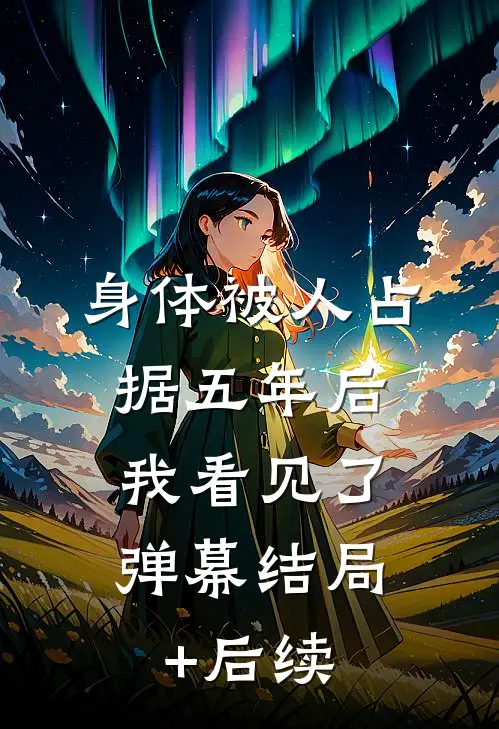 身体被人占据五年后，我看见了弹幕结局+后续